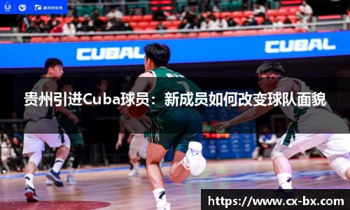 贵州引进Cuba球员：新成员如何改变球队面貌