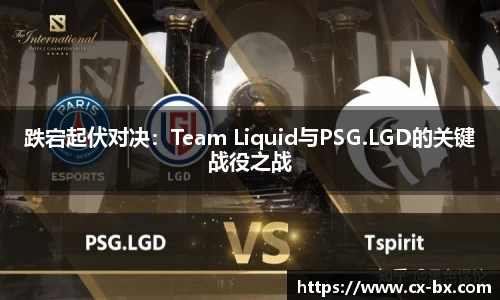 跌宕起伏对决：Team Liquid与PSG.LGD的关键战役之战