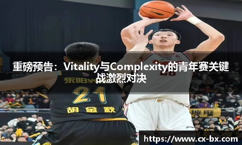 重磅预告：Vitality与Complexity的青年赛关键战激烈对决